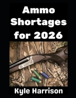 Ammo Shortages For 2026: How To Stockpile Ammunition and Get Ready For Shortages in 2026 and Beyond (Preparedness Post with Kyle Harrison) B0GV42N9X6 Book Cover