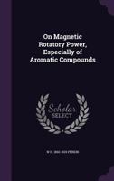 On magnetic rotatory power, especially of aromatic compounds 1172385564 Book Cover