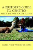 A Breeder's Guide to Genetics: Relax, It's Not Rocket Science 1414024770 Book Cover