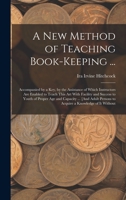 A New Method of Teaching Book-Keeping ...: Accompanied by a Key, by the Assistance of Which Instructors Are Enabled to Teach This Art with Facility ... Persons to Acquire a Knowledge of It Without 1017686440 Book Cover
