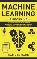 Machine Learning: 2 Books in 1: An Introduction Math Guide for Beginners to Understand Data Science Through the Business Applications B088LD4PV4 Book Cover