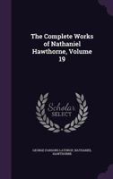 The Complete Works of Nathaniel Hawthorne, Volume 19 1357646747 Book Cover