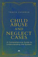 Child Abuse and Neglect Cases: A Comprehensive Guide to Understanding the System 1634255909 Book Cover