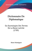 Dictionnaire De Diplomatique: Ou Etymologies Des Termes De La Basse Latinite (1789) 1247799271 Book Cover
