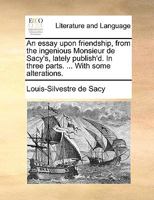 An essay upon friendship, from the ingenious Monsieur de Sacy's, lately publish'd. In three parts. ... With some alterations. 1170676480 Book Cover