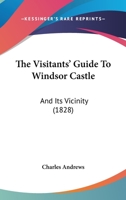 The Visitants' Guide to Windsor Castle and Its Vicinity 1104407205 Book Cover