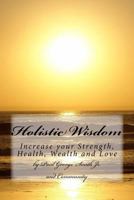 Holistic Wisdom: Increase your Strength, Health, Wealth and Love 0692721282 Book Cover