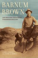 Barnum Brown: The Man Who Discovered Tyrannosaurus rex 0520272617 Book Cover