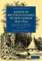 Reisen in Britisch-Guiana in den Jahren 1840–1844 3 Volume Set: In Auftrag Sr. Mäjestat des Königs von Preussen (Cambridge Library Collection - Latin American Studies) 1108023398 Book Cover