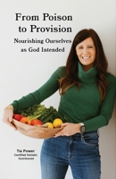 From Poison to Provision: Nourishing Ourselves as God Intended 1959624989 Book Cover