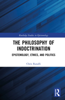 The Philosophy of Indoctrination: Epistemology, Ethics, and Politics (Routledge Studies in Epistemology) 1032193395 Book Cover