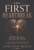 The First Heartbreak: Redefining Love through her words: Letters,Poems, and healing practices for men carrying the Mother wound B0H6QNPPT8 Book Cover
