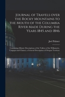 Journal of Travels Over the Rocky Mountains to the Mouth of the Columbia River Made During the Years 1845 and 1846 [microform]: Containing Minute ... Clamet; a General Description of Oregon... 1013608070 Book Cover