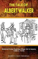 The Tale of Albert Walker: Historical Fiction Depicting Village Life in Jamaica: 1860s to 1930s 9768245751 Book Cover