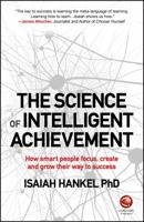 The Science of Intelligent Achievement: How Smart People Focus, Create and Grow Their Way to Success 0857087606 Book Cover