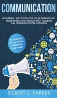 Communication: Powerful Ways Explode Your Business by Increasing your Reach with Modern Day Communication Methods. Networking, Social Media, Customers, and more! 1951083520 Book Cover