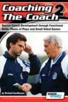Coaching the Coach 2 - Soccer Coach Development Through Functional Practices, Phase of Plays and Small Sided Games 0956675255 Book Cover