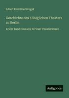 Geschichte des Königlichen Theaters zu Berlin: Erster Band: Das alte Berliner Theaterwesen 3386416721 Book Cover