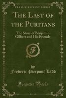 The Last of the Puritans: The Story of Benjamin Gilbert and His Friends (Classic Reprint) 0548308403 Book Cover