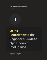 OSINT Foundations: The Beginner’s Guide to Open-Source Intelligence (The OSINT Analyst Series: Intelligence Techniques for the Digital Age) B0DXK7PKRD Book Cover