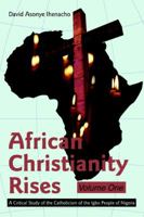 African Christianity Rises Volume One: A Critical Study of the Catholicism of the Igbo People of Nigeria 0595320686 Book Cover