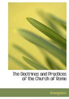 The Doctrines and Practices of the Church of Rome Truly Represented: In Answer to a Book [By J. Gother] Entitled 'a Papist Misrepresented and Represented'. 3337381146 Book Cover