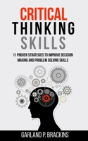 Critical Thinking Skills: 11 Proven Strategies To Improve Decision Making And Problem Solving Skills 170291626X Book Cover