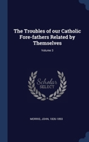 The Troubles of our Catholic Fore-fathers Related by Themselves; Volume 3 1340479516 Book Cover