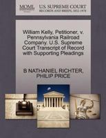 William Kelly, Petitioner, v. Pennsylvania Railroad Company. U.S. Supreme Court Transcript of Record with Supporting Pleadings 1270432184 Book Cover