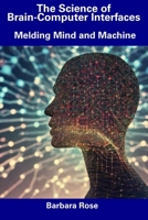 The Science of Brain-Computer Interfaces: Melding Mind and Machine B0CDNM85MF Book Cover