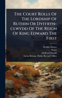 The Court Rolls Of The Lordship Of Ruthin Or Dyffryn-clwydd Of The Reign Of King Edward The First 1024873501 Book Cover