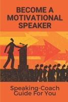 Become A Motivational Speaker: Speaking-Coach Guide For You: The Breakthrough Speaker B099BWLD5Z Book Cover