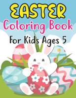 Easter Coloring Book For Kids Ages 5: Easter Eggs, Bunnies, Spring Flowers and More For Kids Ages 5 B09TF4LQWM Book Cover