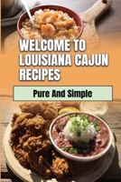 Welcome To Louisiana Cajun Recipes: Pure And Simple: Cajun Dishes B09DMXZ7BF Book Cover