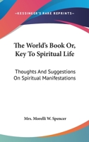 The World's Book; Or, Key to Spiritual Life: Thoughts and Suggestions on Spiritual Manifestations, or Extracts from the Private Journal of an American Lady 1163094862 Book Cover