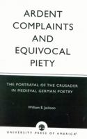 Ardent Complaints and Equivocal Piety: The Portrayal of the Crusader in Medieval German Poetry 0761825509 Book Cover