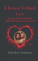 A Return to Black Love: The Joys of Black Fatherhood, Motherhood, and Marriage Revealed 0578376180 Book Cover