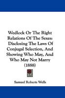 Wedlock: Or, The Right Relations of the Sexes: Disclosing the Laws of Conjugal Selection, and Showin 1437363393 Book Cover