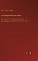 Histoire générale des Arabes: Leur empire, leur civilisation, leurs écoles philosophiques, scientifiques et littéraires - Tome 2 3385026210 Book Cover