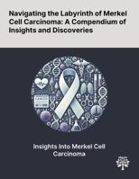 Navigating the Labyrinth of Merkel Cell Carcinoma: A Compendium of Insights and Discoveries 1022897314 Book Cover