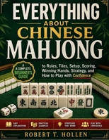 Everything About Chinese Mahjong: A Complete Beginner's Guide to Rules, Tiles, Setup, Scoring, Winning Hands, Strategy, and How to Play with Confidence B0HGRC1KY2 Book Cover