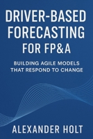Driver-Based Forecasting for FP&A: Building Agile Models that Respond to Change: Create Scalable Forecasts, Reduce Noise, and Anticipate Business Trends with Precision B0FRB1TL3K Book Cover