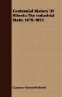The Centennial History of Illinois: The Industrial State, 1870-1893, by Ernest Ludlow Bogart and Charles Manfred Thompson 1443709468 Book Cover