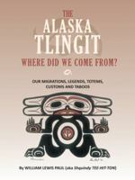 THE ALASKA TLINGIT WHERE DID WE COME FROM?: OUR MIGRATIONS, LEGENDS, TOTEMS, CUSTOMS, AND TABOOS 1552129470 Book Cover