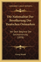 Die Nationalitat Der Bevolkerung Der Deutschen Ostmarken: Vor Dem Beginne Der Germanisirung (1878) 1168323126 Book Cover