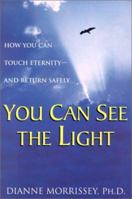 You Can See The Light: How You Can Touch Eternity--And Return Safely 1883478200 Book Cover
