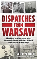 Dispatches from Warsaw: The Men and Women Who Warned the World about Nazi and Soviet Atrocities 0811778525 Book Cover