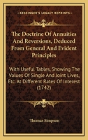 The doctrine of annuities and reversions, deduced from general and evident principles: with useful tables, shewing the values of single and joint lives, ... By Thomas Simpson. 1104487837 Book Cover