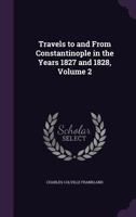 Travels to and from Constantinople in the Years 1827 and 1828, Volume 2 1341306844 Book Cover