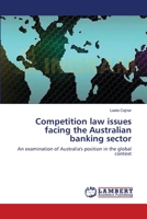 Competition law issues facing the Australian banking sector: An examination of Australia's position in the global context 3659130966 Book Cover